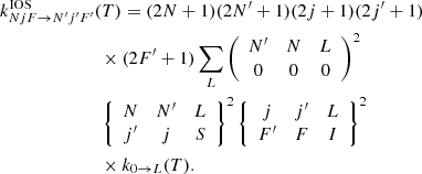 $$ \begin{aligned}&k^\mathrm{IOS}_{NjF \rightarrow N^{\prime }j^{\prime }F^{\prime }} (T) = (2N+1)(2N^{\prime }+1)(2j+1)(2j^{\prime }+1)\nonumber \\&\qquad \qquad \qquad \quad \times (2F^{\prime }+1) \sum _{L} \left( \begin{array}{ccc} N^{\prime }&N&L \\ 0&0&0 \end{array}\right)^{2} \nonumber \\&\qquad \qquad \qquad \quad \left\{ \begin{array}{ccc} N&N^{\prime }&L \\ j^{\prime }&j&S \end{array} \right\} ^2 \left\{ \begin{array}{ccc} j&j^{\prime }&L \\ F^{\prime }&F&I \end{array} \right\} ^2 \nonumber \\&\qquad \qquad \qquad \quad \times k_{0 \rightarrow L} (T) . \end{aligned} $$
