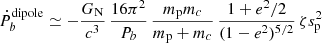 $$ \begin{aligned} \dot{P}_{b}^\mathrm{dipole} \simeq -\frac{G_{\rm N}}{c^3} \, \frac{16\pi ^2}{P_{b}} \, \frac{m_{\rm p} m_{c}}{m_{\rm p} + m_{c}} \, \frac{1 + e^2/2}{(1 - e^2)^{5/2}} \, \zeta s_{\rm p}^2 \end{aligned} $$
