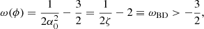 $$ \begin{aligned} \omega (\phi ) =\frac{1}{2\alpha _0^2} - \frac{3}{2} = \frac{1}{2\zeta } - 2 \equiv \omega _{\rm BD} > -\frac{3}{2}, \end{aligned} $$