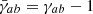 $ \bar{\gamma}_{ab} = \gamma_{ab} - 1 $