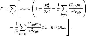 $$ \begin{aligned} \boldsymbol{P} =&\sum _{a} \left[ m_{a} {\boldsymbol{v}}_{a}\left(1 + \frac{{ v}_{a}^2}{2c^2} - \frac{1}{2} \sum _{b\ne a} \frac{G_{ab} m_{b}}{c^2 r_{ab}} \right) \right. \nonumber \\&- \left. \frac{1}{2} \sum _{b\ne a} \frac{G_{ab} m_{b} }{c^2 r_{ab}} ({\boldsymbol{v}}_{a} \cdot {\boldsymbol{n}}_{ab}) {\boldsymbol{n}}_{ab} \right]. \end{aligned} $$