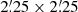 $ 2{{\overset{\prime}{.}}}25\times2{{\overset{\prime}{.}}}25 $