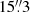 $ 15{{\overset{\prime\prime}{.}}}3 $