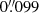 $ 0{{\overset{\prime\prime}{.}}}099 $