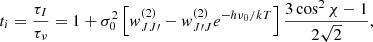 $$ \begin{aligned}&t_i = \frac{\tau _I}{\tau _{\nu }} = 1 + \sigma _0^2\left[{ w}_{JJ\prime }^{(2)} - { w}_{J\prime J}^{(2)}e^{-h\nu _0/kT} \right]\frac{3 \cos ^2 \chi - 1}{2\sqrt{2}}, \end{aligned} $$