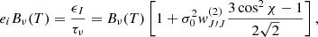 $$ \begin{aligned}&e_i B_{\nu } (T) = \frac{\epsilon _I}{\tau _{\nu }} = B_{\nu } (T)\left[1 + \sigma _0^2 { w}_{J\prime J}^{(2)}\frac{3 \cos ^2 \chi - 1}{2\sqrt{2}}\right], \end{aligned} $$