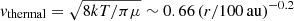 $ \mathit{v}_{\mathrm{thermal}}=\sqrt{8kT/\pi \mu}\sim 0.66\,(r/100\,\mathrm{au})^{-0.2} $