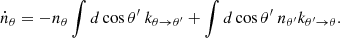 $$ \begin{aligned} \dot{n}_{\theta } = -n_{\theta } \int {d}\cos \theta ^{\prime } \ k_{\theta \rightarrow \theta ^{\prime }} + \int {d}\cos \theta ^{\prime } \ n_{\theta ^{\prime }} k_{\theta ^{\prime } \rightarrow \theta }. \end{aligned} $$