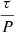 $ \frac{\tau}{P} $