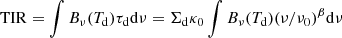 $$ \begin{aligned} \mathrm{TIR} = \int B_\nu (T_{\rm d}) \tau _{\rm d} \mathrm{d}\nu = \Sigma _{\rm d} \kappa _0 \int B_\nu (T_{\rm d}) (\nu /\nu _0)^\beta \mathrm{d}\nu \end{aligned} $$