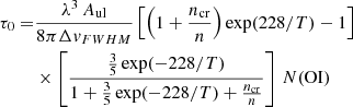 $$ \begin{aligned} \tau _0 =&\frac{\lambda ^3\,A_{\mathrm{ul}}}{8\pi \Delta { v}_{{FWHM}}} \left[\left(1+\frac{n_{\mathrm{cr}}}{n}\right)\exp (228/T)-1\right] \nonumber \\&\times \left[\frac{\frac{3}{5}\exp (-228/T)}{1+\frac{3}{5}\exp (-228/T)+\frac{n_{\mathrm{cr}}}{n}}\right]\,N(\mathrm{OI}) \end{aligned} $$