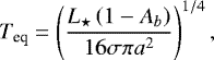 \begin{equation*} T_{\textrm{eq}}=\left(\frac{L_{\star}\left(1-A_{b}\right)}{16 \sigma \pi a^{2}}\right)^{1 / 4},\end{equation*}