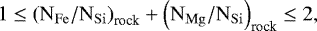\begin{equation*} 1 \leq \left(\mathrm{N}_{\mathrm{Fe}}/\mathrm{N}_{\mathrm{Si}}\right)_{\textrm{rock}} &#x002B; \left(\mathrm{N}_{\mathrm{Mg}}/\mathrm{N}_{\mathrm{Si}}\right)_{\textrm{rock}} \leq 2, \end{equation*}