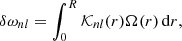 $$ \begin{aligned} \delta \omega _{nl}=\int _0^R\mathcal{K} _{nl}(r)\Omega (r)\,\mathrm{d}r, \end{aligned} $$