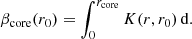 $$ \begin{aligned} \beta _{\rm core}(r_0)=\int _0^{r_{\rm core}}K(r,r_0)\,\mathrm{d}. \end{aligned} $$