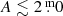 $ A \lesssim 2{{\overset{\text{ m}}{.}}}0 $