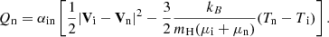 $$ \begin{aligned} Q_{\rm n} = \alpha _{\rm in} \left[ \frac{1}{2} \vert \mathbf V\mathrm{_i} -\mathbf V_{\rm n} \vert ^2 - \frac{3}{2} \frac{k_B}{m_{\rm H}(\mu _{\rm i}+\mu _{\rm n})} (T_{\rm n}-T\mathrm{_i}) \right]. \end{aligned} $$