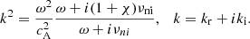 $$ \begin{aligned} k^{2}=\frac{\omega ^{2}}{c^{2}_{\rm A}}\frac{\omega +i(1+\chi )\nu _{\rm ni}}{\omega +i\nu _{ni}},\quad k=k_{\mathrm{r}}+i k_{\mathrm{i}}. \end{aligned} $$