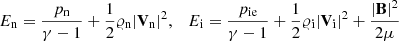 $$ \begin{aligned} E_{\rm n} = \frac{p_{\rm n}}{\gamma -1} + \frac{1}{2}\varrho _{\rm n} |\mathbf V_{\rm n} |^2 ,\quad E_{\rm i} = \frac{p_{\rm ie}}{\gamma -1} + \frac{1}{2}\varrho \mathrm{\mathrm{_i}} |\mathbf V\mathrm{_i} |^2 + \frac{ |\mathbf B |^2}{2\mu } \end{aligned} $$