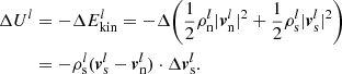 $$ \begin{aligned} \Delta U^l&= -\Delta E_{\text{kin}}^l = -\Delta \Bigg (\frac{1}{2}\rho _{\rm n}^l |\boldsymbol{v}_{\rm n}^l|^2 + \frac{1}{2}\rho _{\rm s}^l |\boldsymbol{v}_{\rm s}^l|^2\Bigg )\nonumber \\&=-\rho _{\rm s}^l(\boldsymbol{v}_{\rm s}^l - \boldsymbol{v}_{\rm n}^l) \cdot \Delta \boldsymbol{v}_{\rm s}^l. \end{aligned} $$