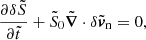 $$ \begin{aligned}&\frac{\partial \delta \tilde{S}}{\partial \tilde{t}} + \tilde{S}_0\tilde{{\boldsymbol{\nabla }}} \cdot \delta \tilde{\boldsymbol{v}}_{\rm n} = 0, \end{aligned} $$