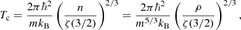$$ \begin{aligned} T_{\rm c} = \frac{2\pi \hbar ^2}{m k_{\text{B}}}\left(\frac{n}{\zeta (3/2)}\right)^{2/3} = \frac{2\pi \hbar ^2}{m^{5/3} k_{\text{B}}}\left(\frac{\rho }{\zeta (3/2)}\right)^{2/3}, \end{aligned} $$