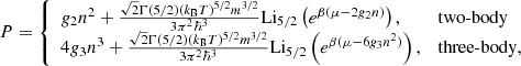 $$ \begin{aligned} P = {\left\{ \begin{array}{ll} g_2 n^2 + \frac{\sqrt{2}\Gamma (5/2)(k_{\text{B}}T)^{5/2}m^{3/2}}{3\pi ^2\hbar ^3}\text{Li}_{5/2}\left(e^{\beta (\mu -2g_2 n)}\right),&\text{two-body} \\ 4g_3 n^3 + \frac{\sqrt{2}\Gamma (5/2)(k_{\text{B}}T)^{5/2}m^{3/2}}{3\pi ^2\hbar ^3}\text{Li}_{5/2}\left(e^{\beta (\mu -6g_3 n^2)}\right),&\text{three-body}, \end{array}\right.} \end{aligned} $$
