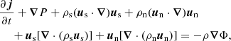 $$ \begin{aligned}&\frac{\partial {\boldsymbol{j}}}{\partial t} + {\boldsymbol{\nabla }}P + \rho _{\rm s}({\boldsymbol{u}}_{\rm s}\cdot {\boldsymbol{\nabla }}){\boldsymbol{u}}_{\rm s} + \rho _{\rm n}({\boldsymbol{u}}_{\rm n}\cdot {\boldsymbol{\nabla }}){\boldsymbol{u}}_{\rm n} \nonumber \\&\quad \;+ {\boldsymbol{u}}_{\rm s}[{\boldsymbol{\nabla }}\cdot (\rho _{\rm s}{\boldsymbol{u}}_{\rm s})] + {\boldsymbol{u}}_{\rm n}[{\boldsymbol{\nabla }}\cdot (\rho _{\rm n}{\boldsymbol{u}}_{\rm n})] = -\rho {\boldsymbol{\nabla }}\Phi , \end{aligned} $$
