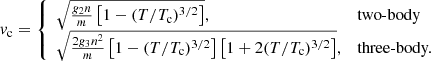 $$ \begin{aligned} v_{\rm c} = {\left\{ \begin{array}{ll} \sqrt{\frac{g_2 n}{m}\left[1-(T/T_{\rm c})^{3/2}\right]},&\text{two-body} \\ \sqrt{\frac{2g_3 n^2}{m}\left[1-(T/T_{\rm c})^{3/2}\right]\left[1+2(T/T_{\rm c})^{3/2}\right]},&\text{three-body.} \end{array}\right.} \end{aligned} $$