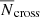 $ {\overline{N}}_{\mathrm{cross}} $