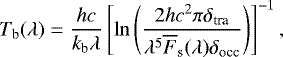 \begin{equation*} T_{\textrm{b}} (\lambda) = \frac{hc}{k_{\textrm{b}}\lambda} \left[ \ln \left( \frac{2hc^2\pi \delta_{\textrm{tra}} }{\lambda^5 \overline{F}_{\textrm{s}}(\lambda) \delta_{\textrm{occ}} } \right) \right]^{-1},\end{equation*}