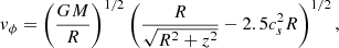 $$ \begin{aligned} v_\phi = \left(\dfrac{GM}{R}\right)^{1/2} \left(\dfrac{R}{\sqrt{R^2+z^2}}-2.5 c_s^2 R\right)^{1/2} , \end{aligned} $$