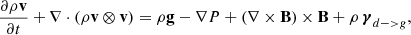 $$ \begin{aligned} \frac{\partial {\rho \mathbf v }}{\partial {t}}+\mathbf \nabla \cdot (\rho \mathbf v \otimes \mathbf v ) =\rho \mathbf g -\mathbf \nabla {P}+(\nabla \times \mathbf B )\times \mathbf B +\rho \,{\boldsymbol{\gamma }_{d->g}}, \end{aligned} $$