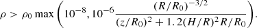 $$ \begin{aligned} \rho >\rho _0\max {\left(10^{-8}, 10^{-6}\dfrac{ (R/R_0)^{-3/2}}{(z/R_0)^2+1.2 (H/R)^2 R/R_0}\right)}. \end{aligned} $$