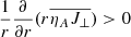 $ \frac{1}{r} \frac{\partial}{\partial r} (r\overline{\eta_A J_\perp}) > 0 $
