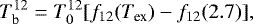 \begin{equation*} T_{\textrm{b}}^{12}= T_{0}^{12} [f_{12}(T_{\textrm{ex}}) - f_{12}(2.7)], \end{equation*}