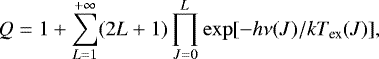 \begin{equation*} Q= 1&#x002B; \sum_{L=1}^{&#x002B;\infty} (2L&#x002B;1) \prod_{J=0}^{L} \exp[-h\nu(J)/kT_{\textrm{ex}}(J)], \end{equation*}