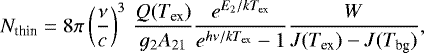 \begin{equation*} N_{\textrm{thin}}=8\pi \left(\frac{\nu}{c}\right)^3\, \frac{Q(T_{\textrm{ex}})}{g_2 A_{21}} \frac{e^{E_2/kT_{\textrm{ex}}}}{e^{h\nu/kT_{\textrm{ex}}}-1} \frac{W}{J(T_{\textrm{ex}})-J(T_{\textrm{bg}})},\end{equation*}