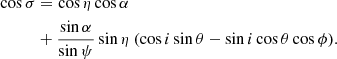 $$ \begin{aligned}&\cos \sigma = \cos \eta \cos \alpha \nonumber \\&\qquad \quad + \frac{\sin \alpha }{\sin \psi } \sin \eta \ (\cos i \sin \theta -\sin i\cos \theta \cos \phi ). \end{aligned} $$