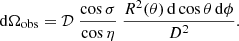$$ \begin{aligned} \mathrm{d}\Omega _{\rm obs} = \mathcal{D}\ \frac{\cos \sigma }{\cos \eta } \ \frac{R^2(\theta )\,\mathrm{d}\cos \theta \, \mathrm{d}\phi }{D^2}. \end{aligned} $$