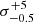 $ \sigma_{-0.5}^{+5} $