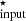 $ ^\star_{\rm input} $