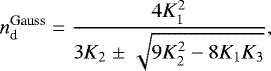 \begin{equation*} n_{\textrm{d}}^{\textrm{Gauss}} = \frac{4K_{1}^{2}}{3K_{2}\;{\pm}\;\sqrt{9K_{2}^{2}-8K_{1}K_{3}}},\end{equation*}