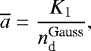 \begin{equation*} \overline{a} = \frac{K_{1}}{n_{\textrm{d}}^{\textrm{Gauss}}},\end{equation*}
