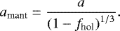 \begin{equation*} a_{\textrm{mant}} = \frac{a}{\left(1-f_{\textrm{hol}}\right)^{1/3}}.\end{equation*}