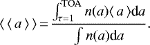 \begin{equation*} \langle\,\langle\,a\,\rangle\,\rangle\,{=}\,\frac{\int_{\tau = 1}^{\textrm{TOA}} n(a)\langle\,a\,\rangle {\textrm{d}}a}{\int n(a) \textrm{d}a}.\end{equation*}