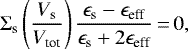 \begin{equation*} \Sigma_{\textrm{s}}\left(\frac{V_{\textrm{s}}}{V_{\textrm{tot}}}\right) \frac{\epsilon_{\textrm{s}}-\epsilon_{\textrm{eff}}}{\epsilon_{\textrm{s}}&#x002B;2\epsilon_{\textrm{eff}}}\,{=}\,0,\end{equation*}