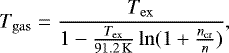 \begin{align*} T_{\mathrm{gas}} = \frac{T_{\mathrm{ex}}}{1-\frac{T_{\mathrm{ex}}}{91.2\,\mathrm{K}}\ln(1&#x002B;\frac{n_{\mathrm{cr}}}{n})}, \end{align*}