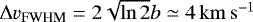 $\Delta v_{\textrm{FWHM}} = 2\sqrt{\ln 2} b \simeq 4\,\mathrm{km\,s^{-1}}$