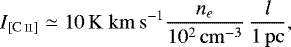 \begin{align*} I_{\mathrm{[C\,\textsc{ii}]}}\simeq 10\,\mathrm{K\;km\,s^{-1}} \frac{n_e}{10^2\,\mathrm{cm}^{-3}} \, \frac{{l}}{1\,\mathrm{pc}}, \end{align*}